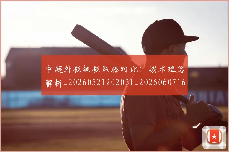 中超外教执教风格对比：战术理念解析_20260521202031_20260607160744