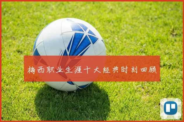 梅西职业生涯十大经典时刻回顾