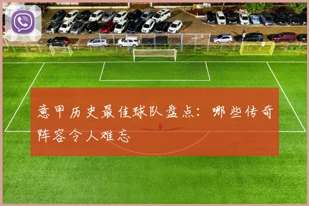 意甲历史最佳球队盘点：哪些传奇阵容令人难忘