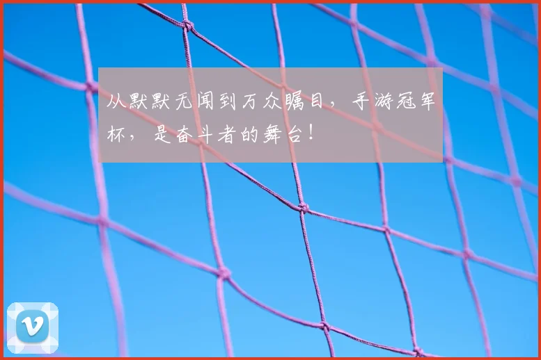 从默默无闻到万众瞩目,手游冠军杯,是奋斗者的舞台!