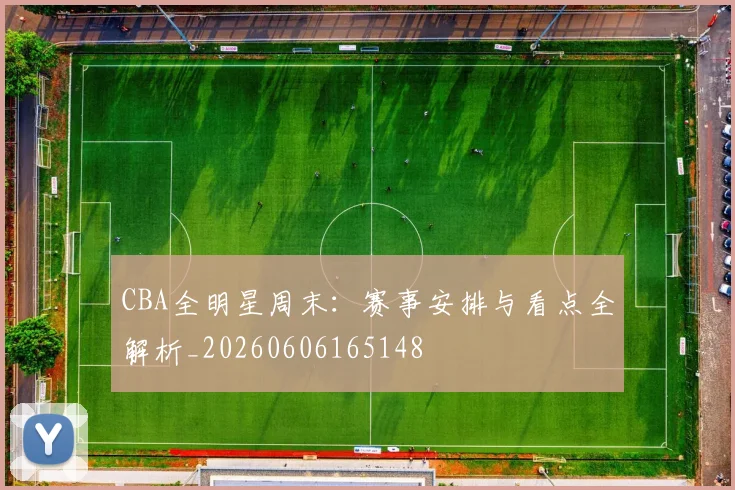 CBA全明星周末：赛事安排与看点全解析_20260606165148