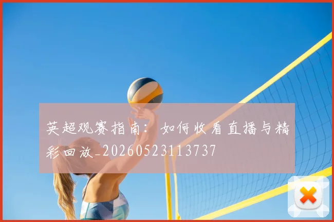 英超观赛指南:如何收看直播与精彩回放_20260523113737
