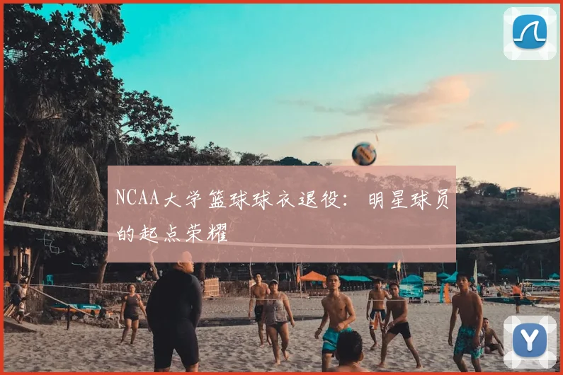NCAA大学篮球球衣退役：明星球员的起点荣耀
