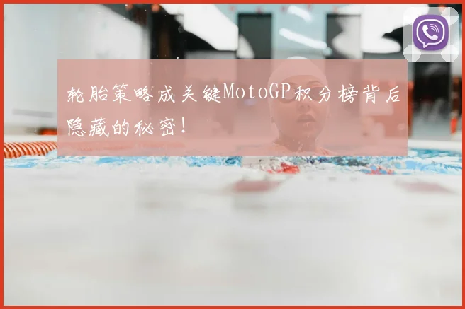 轮胎策略成关键MotoGP积分榜背后隐藏的秘密！