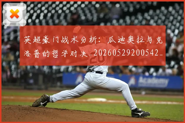 英超豪门战术分析：瓜迪奥拉与克洛普的哲学对决_20260529200542_20260610170100