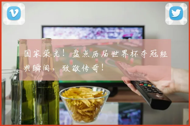 国家荣光！盘点历届世界杯夺冠经典瞬间，致敬传奇！