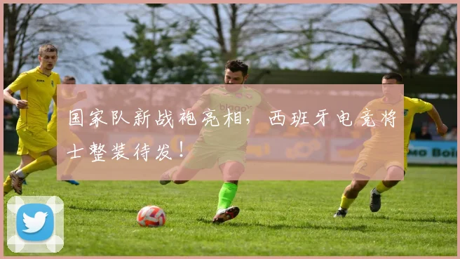 国家队新战袍亮相，西班牙电竞将士整装待发！