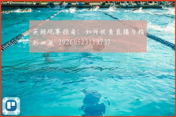 英超观赛指南：如何收看直播与精彩回放_20260523113737