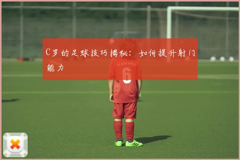 C罗的足球技巧揭秘：如何提升射门能力