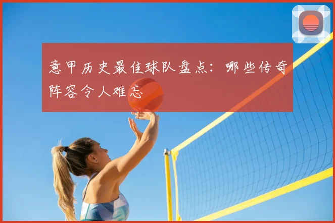 意甲历史最佳球队盘点：哪些传奇阵容令人难忘