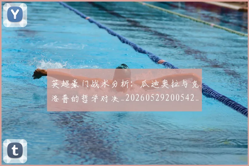 英超豪门战术分析：瓜迪奥拉与克洛普的哲学对决_20260529200542_20260610170100