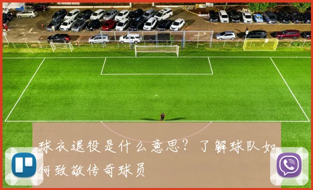 球衣退役是什么意思？了解球队如何致敬传奇球员