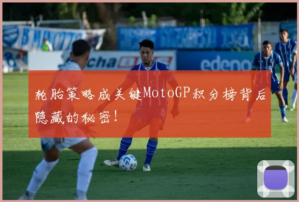 轮胎策略成关键MotoGP积分榜背后隐藏的秘密！